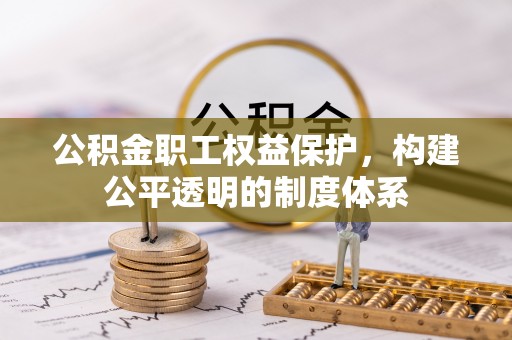 寿宁公积金职工权益保护，构建公平透明的制度体系