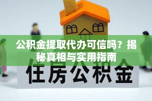 寿宁公积金提取代办可信吗？揭秘真相与实用指南