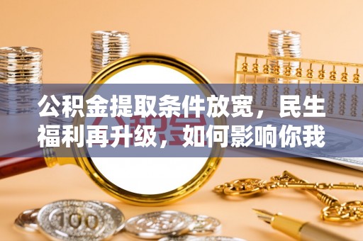 寿宁公积金提取条件放宽，民生福利再升级，如何影响你我生活？