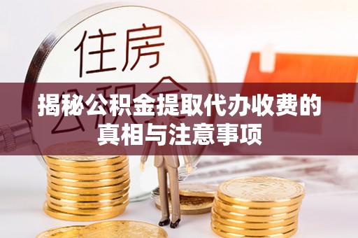 寿宁揭秘公积金提取代办收费的真相与注意事项