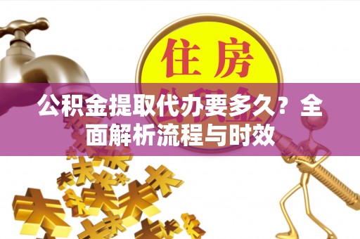 寿宁公积金提取代办要多久？全面解析流程与时效