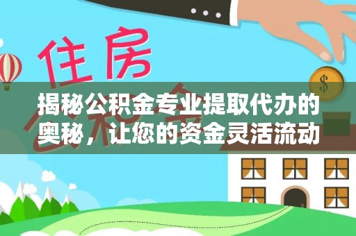 寿宁揭秘公积金专业提取代办的奥秘，让您的资金灵活流动