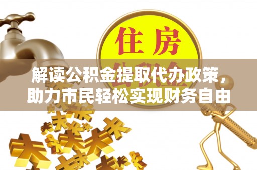 寿宁解读公积金提取代办政策，助力市民轻松实现财务自由