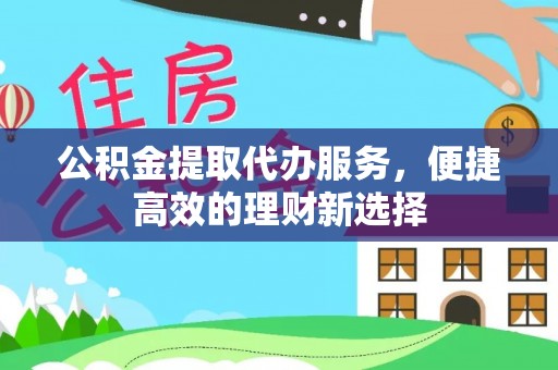 寿宁公积金提取代办服务，便捷高效的理财新选择