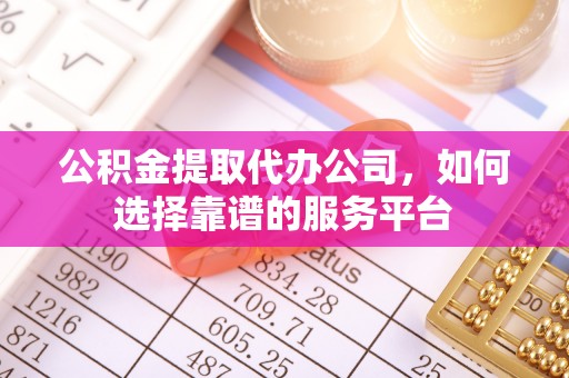 寿宁公积金提取代办公司，如何选择靠谱的服务平台