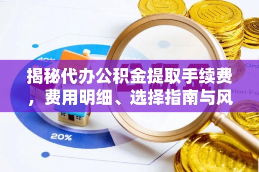 寿宁揭秘代办公积金提取手续费，费用明细、选择指南与风险防范