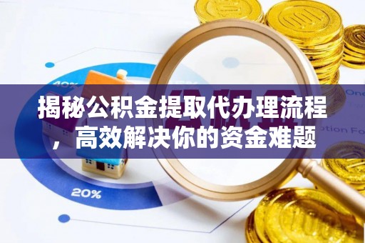 寿宁揭秘公积金提取代办理流程，高效解决你的资金难题