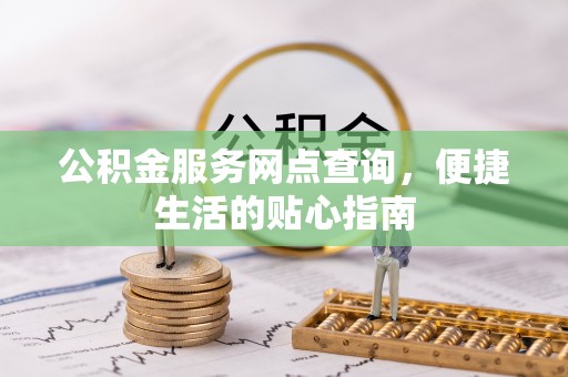 寿宁公积金服务网点查询，便捷生活的贴心指南