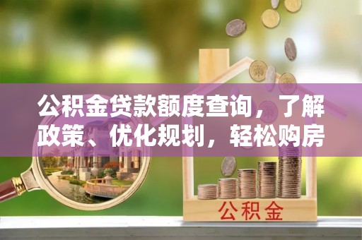 寿宁公积金贷款额度查询，了解政策、优化规划，轻松购房不是梦