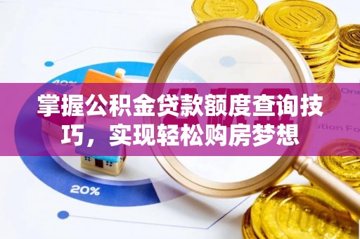 寿宁掌握公积金贷款额度查询技巧，实现轻松购房梦想