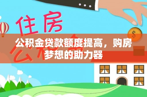 寿宁公积金贷款额度提高，购房梦想的助力器