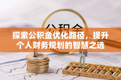 寿宁探索公积金优化路径，提升个人财务规划的智慧之选