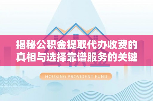 寿宁揭秘公积金提取代办收费的真相与选择靠谱服务的关键