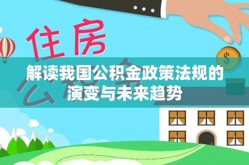 寿宁解读我国公积金政策法规的演变与未来趋势