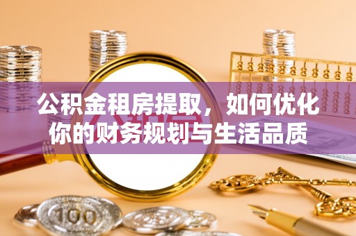 寿宁公积金租房提取，如何优化你的财务规划与生活品质