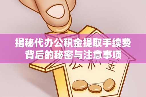 寿宁揭秘代办公积金提取手续费背后的秘密与注意事项