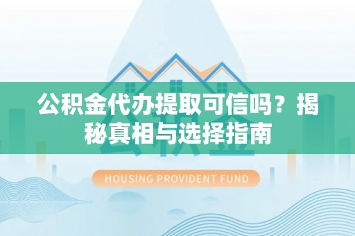 寿宁公积金代办提取可信吗？揭秘真相与选择指南