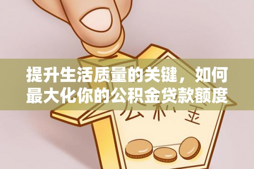 寿宁提升生活质量的关键，如何最大化你的公积金贷款额度