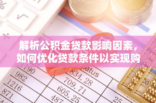 寿宁解析公积金贷款影响因素，如何优化贷款条件以实现购房梦想