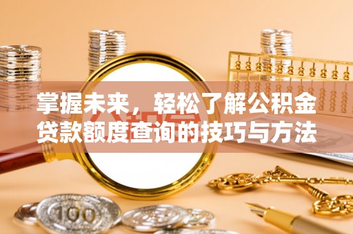 寿宁掌握未来，轻松了解公积金贷款额度查询的技巧与方法