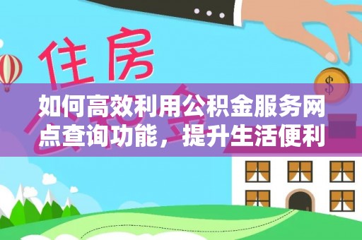 寿宁如何高效利用公积金服务网点查询功能，提升生活便利性