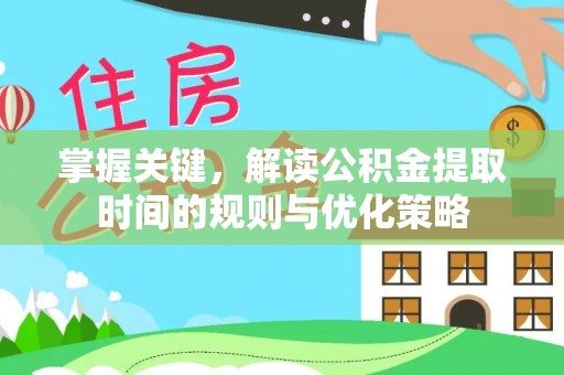 寿宁掌握关键，解读公积金提取时间的规则与优化策略