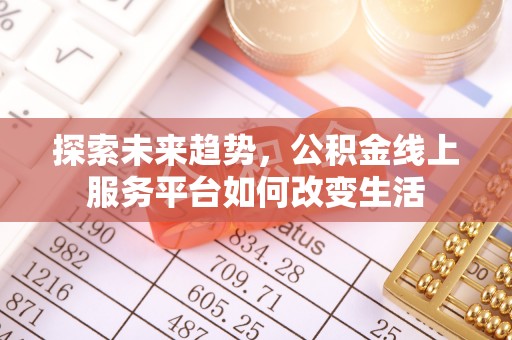 寿宁探索未来趋势，公积金线上服务平台如何改变生活