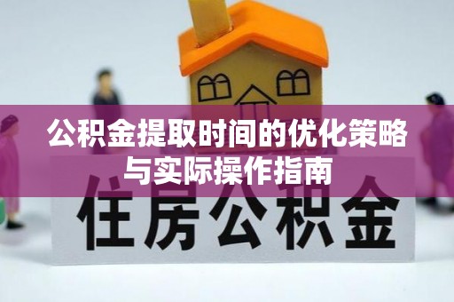 寿宁公积金提取时间的优化策略与实际操作指南