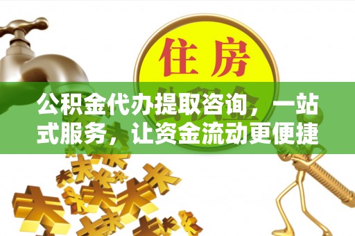 寿宁公积金代办提取咨询，一站式服务，让资金流动更便捷