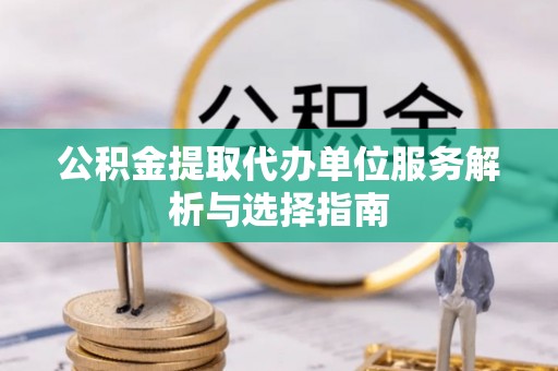 寿宁公积金提取代办单位服务解析与选择指南
