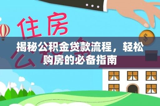 寿宁揭秘公积金贷款流程，轻松购房的必备指南