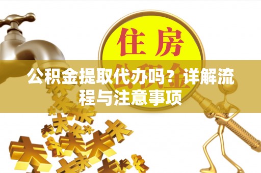 寿宁公积金提取代办吗？详解流程与注意事项