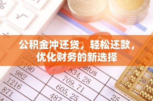 寿宁公积金冲还贷，轻松还款，优化财务的新选择