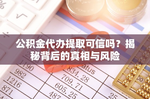 寿宁公积金代办提取可信吗？揭秘背后的真相与风险