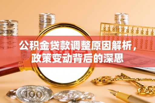寿宁公积金贷款调整原因解析，政策变动背后的深思