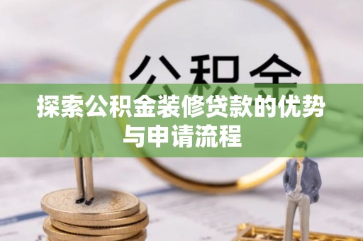 寿宁探索公积金装修贷款的优势与申请流程