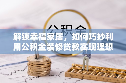 寿宁解锁幸福家居，如何巧妙利用公积金装修贷款实现理想空间