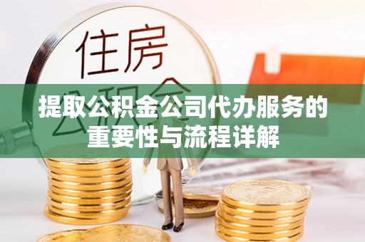 寿宁提取公积金公司代办服务的重要性与流程详解