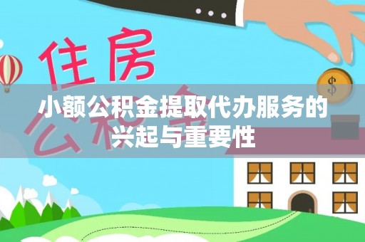 寿宁小额公积金提取代办服务的兴起与重要性