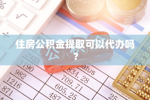 寿宁住房公积金提取可以代办吗？
