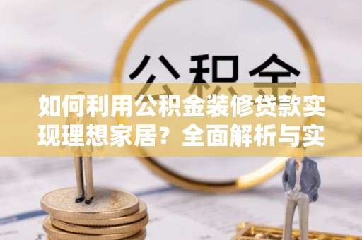 寿宁如何利用公积金装修贷款实现理想家居？全面解析与实用建议