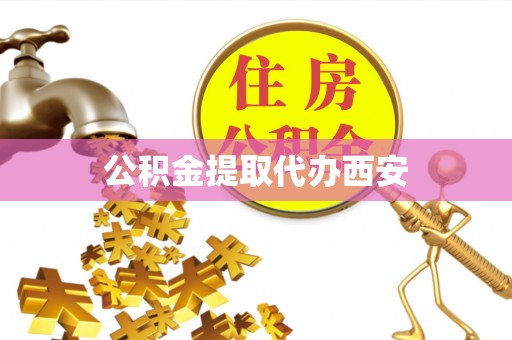 寿宁公积金提取代办西安