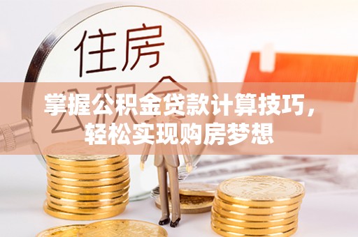 寿宁掌握公积金贷款计算技巧，轻松实现购房梦想