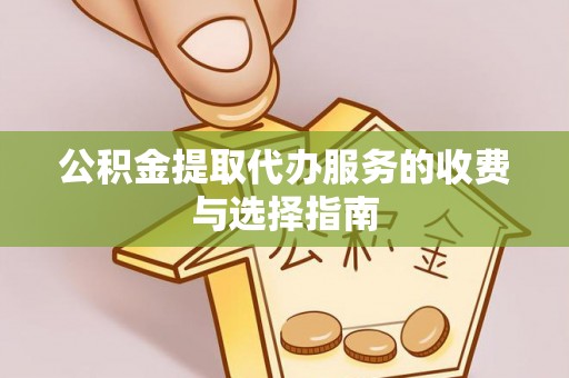 寿宁公积金提取代办服务的收费与选择指南