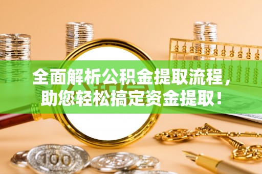 寿宁全面解析公积金提取流程，助您轻松搞定资金提取！