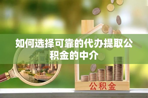 寿宁如何选择可靠的代办提取公积金的中介