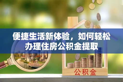 寿宁便捷生活新体验，如何轻松办理住房公积金提取