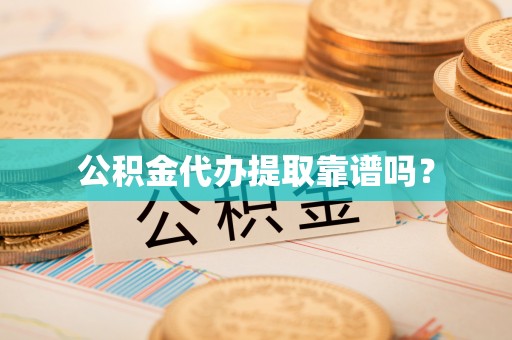 寿宁公积金代办提取靠谱吗？
