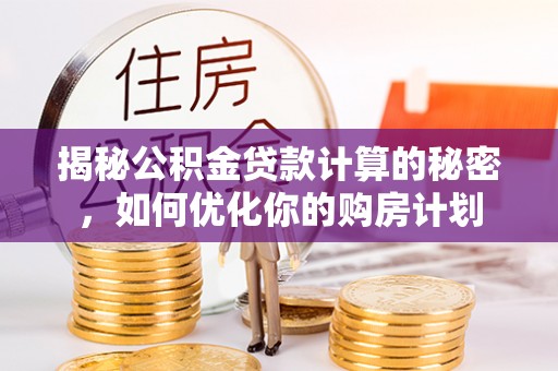 寿宁揭秘公积金贷款计算的秘密，如何优化你的购房计划