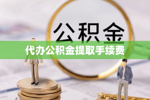 寿宁代办公积金提取手续费